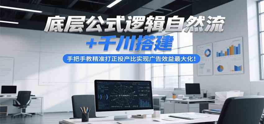 底层公式逻辑自然流+千川搭建，手把手教精准打正投产比实现广告效益最大化！-洛柒笔记