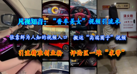 凡视知音：“香车美女”视频引流术，依靠鲜为人知的视频入口，搬运“高端圈子”视频，引流精准创业粉，评论区一堆“求带”-洛柒笔记
