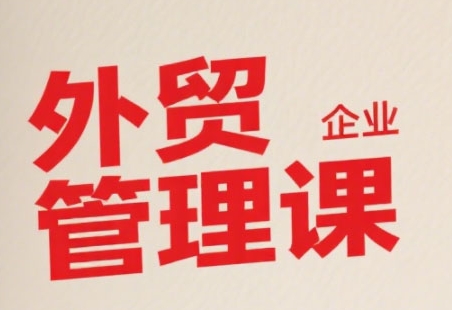 中小外贸企业管理课，系统性强，直击痛点，助企业全面提升管理智慧-洛柒笔记