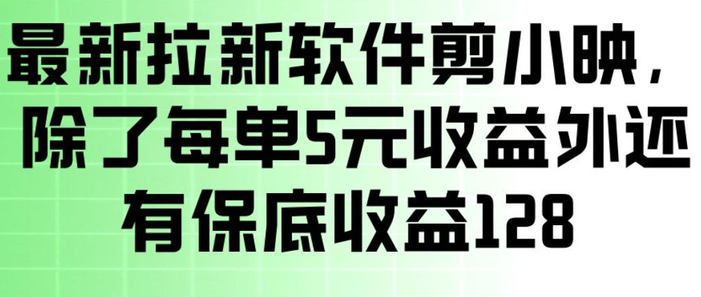 最新拉新软件剪小映，除了每单5米收益外还有保底收益128，一部手机轻松賺钱-洛柒笔记