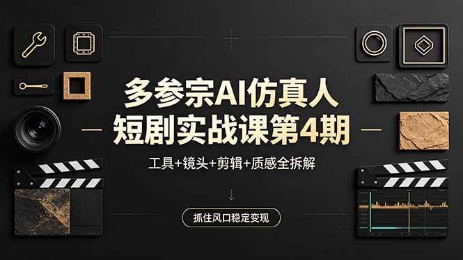 （18249期）多参宗AI仿真人短剧实战课第4期，工具+镜头+剪辑+质感全拆解，抓住风口稳定变现-洛柒笔记