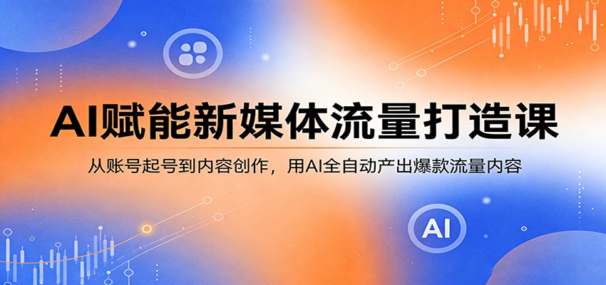 AI赋能新媒体流量打造课：从账号起号到内容创作，用AI全自动产出爆款流量内容-洛柒笔记