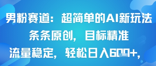 男粉赛道：超简单的AI新玩法条条原创，目标精准，流量稳定轻松日入6张+-洛柒笔记