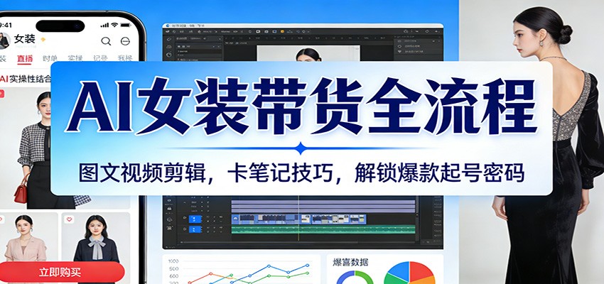 AI女装带货全流程：图文视频剪辑，卡笔记技巧，解锁爆款起号密码-洛柒笔记