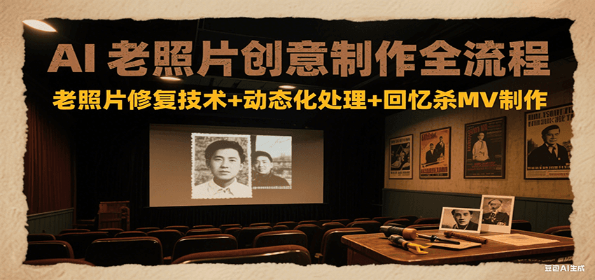 AI老照片创意制作全流程：老照片修复技术+动态化处理+回忆杀MV制作-洛柒笔记