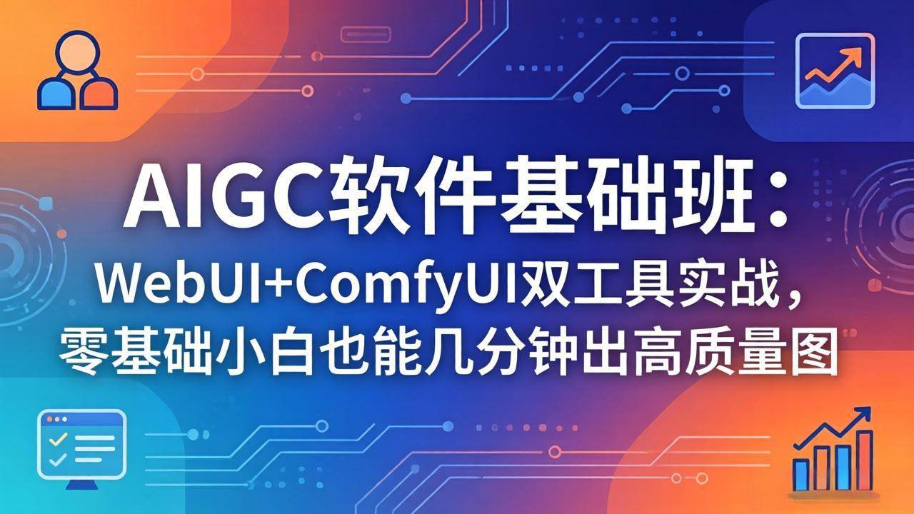 （18267期）AIGC软件基础班：WebUI+ComfyUI双工具实战，零基础小白也能几分钟出高质量图-洛柒笔记