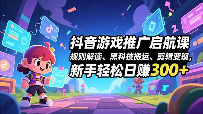 （16798期）抖音游戏推广启航课，规则解读、黑科技搬运、剪辑变现，新手轻松日赚300+-洛柒笔记