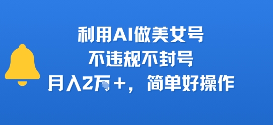 利用AI做美女号，不违规不封号，月入2W+，简单好操作-洛柒笔记