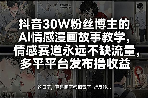 抖音30W粉丝博主的AI情感漫画故事教学，情感赛道永远不缺流量，多平台发布撸收益！-洛柒笔记
