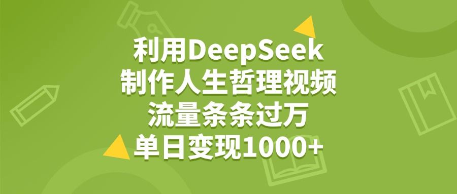 利用DeepSeek，用人生哲理视频，流量条条过万，单日变现1000+-洛柒笔记