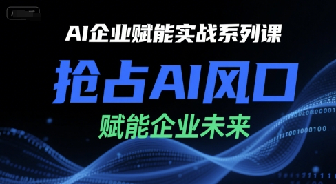 AI企业赋能实战系列课，抢占AI风口，赋能企业未来-洛柒笔记