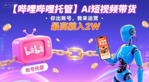 【哔哩哔哩托管】AI短视频带货，你出账号，我来运营，最高躺入2W【揭秘】-洛柒笔记