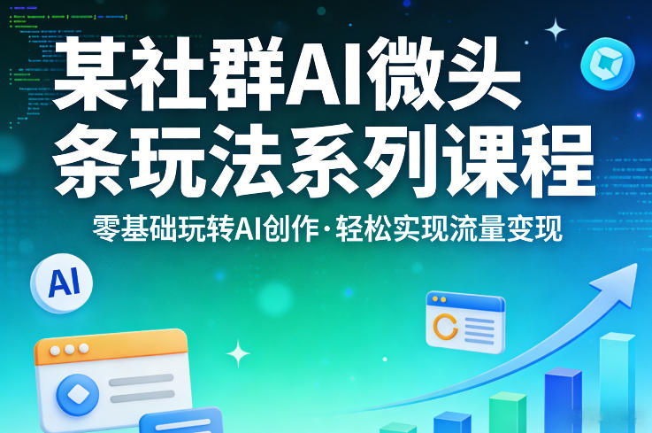 某社群的AI微头条玩法系列课程，零基础玩转AI创作，轻松实现流量变现-洛柒笔记