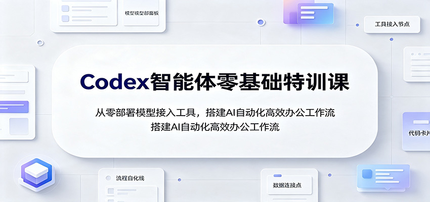 Codex智能体零基础特训课：从零部署模型接入工具，搭建AI自动化高效办公工作流-洛柒笔记