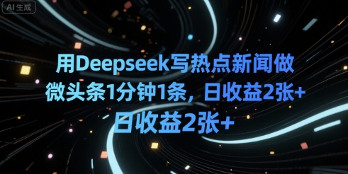 用Deepseek写热点新闻做微头条1分钟1条，日收益2张+-洛柒笔记