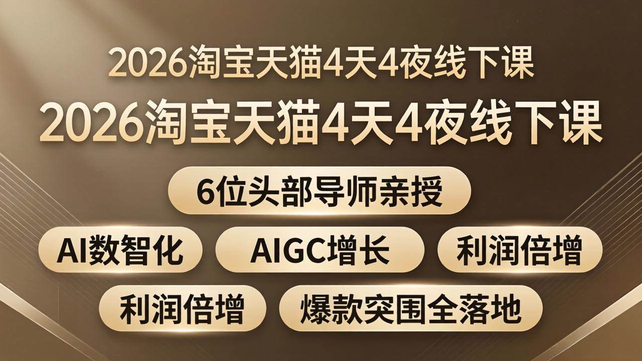 （18054期）2026淘宝天猫4天4夜线下课：6位头部导师亲授，AI数智化+AIGC增长+利润倍增+爆款突围全落地-洛柒笔记