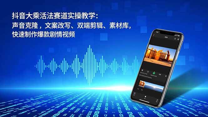 （16863期）抖音大乘活法赛道实操教学：声音克隆，文案改写、双端剪辑、素材库，快速制作爆款剧情视频-洛柒笔记
