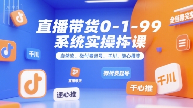 直播带货0~1~99系统实操课，自然流、微付费起号、千川、随心推等，直播带货全链路完整逻辑-洛柒笔记