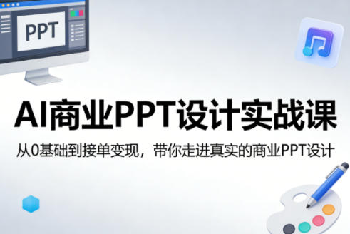 AI商业PPT设计实战课，从0基础到接单变现，带你走进真实的商业PPT设计-洛柒笔记