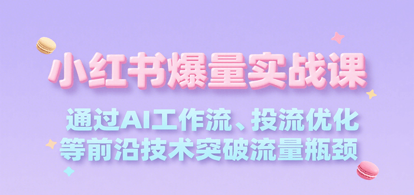 小红书爆量实战课，通过AI工作流、投流优化等前沿技术突破流量瓶颈-洛柒笔记