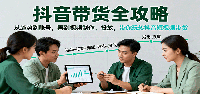 抖音带货全攻略：从趋势到账号，再到视频制作、投放，带你玩转抖音短视频带货-洛柒笔记