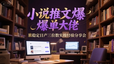 小说推文爆单大佬稳定日产三位数实操经验分享会-洛柒笔记