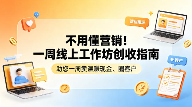 不用懂营销！一周线上工作坊创收指南，助您一周卖课賺现金、圈客户-洛柒笔记