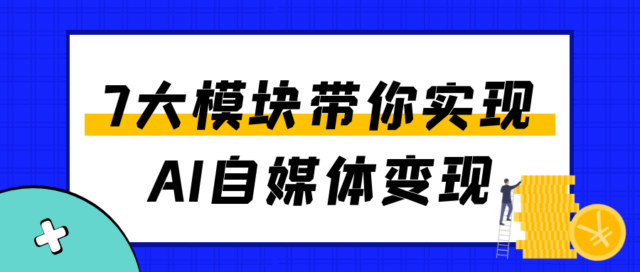 7大模块带你实现AI自媒体变现-洛柒笔记