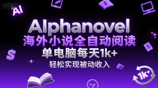 AIphanovel海外小说全自动阅读，单电脑每天1k+，轻松实现被动收入【揭秘】-洛柒笔记