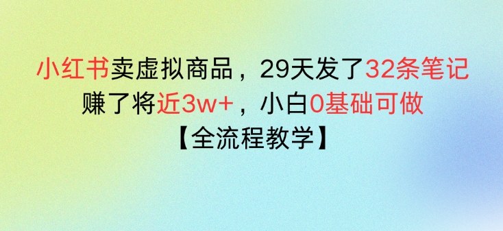 小红书卖虚拟商品,29天发了32条笔记,搞了将近3w+,全流程教学-洛柒笔记