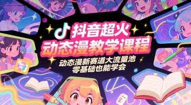 抖音超火动态漫教学课程，动态漫新赛道大流量池，零基础也能学会-洛柒笔记