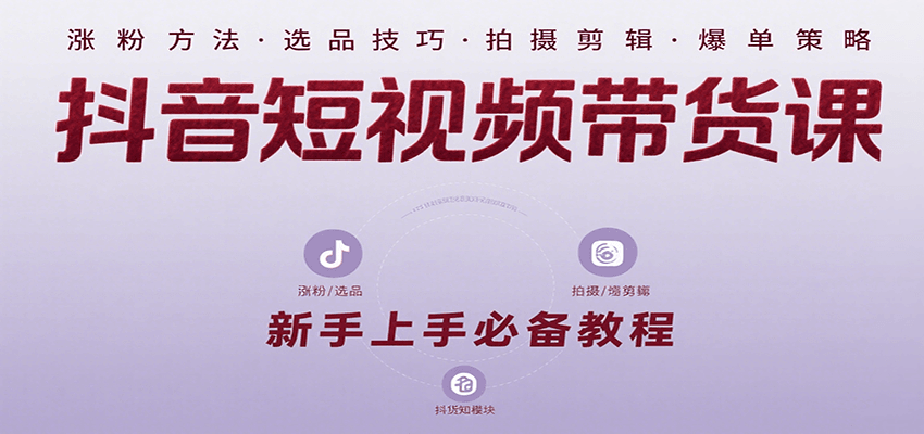 抖音短视频带货课：涵盖涨粉、选品、拍摄、剪辑等，教实操，助你从0到1实现爆单-洛柒笔记