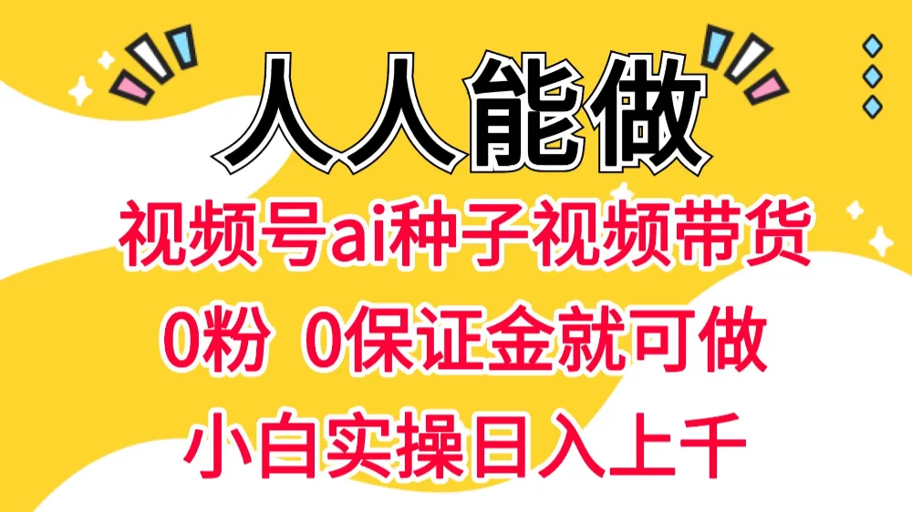 视频号AI种子带货 0粉 0保证金就可做 人人能做 实操日入上千-洛柒笔记