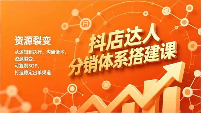 （16968期）抖店达人分销体系搭建课，从逻辑到执行、沟通话术、资源裂变，可复制SOP，打造稳定出单渠道-洛柒笔记