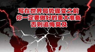 付费文章：写在世界局势骤变之前，你一定要做好的重大准备，否则追悔莫及-洛柒笔记