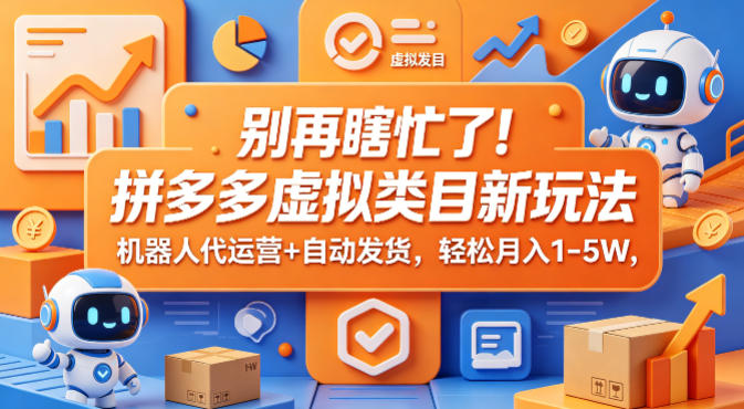 别再瞎忙了！拼多多虚拟类目新玩法，机器人代运营+自动发货，轻松月入1-5W【揭秘】-洛柒笔记