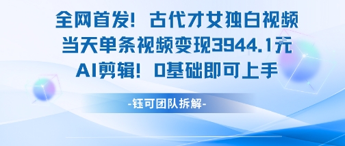 全网首发！古代才女独白视频，当天单条视频变现1k，AI剪辑0基础即可上手-洛柒笔记