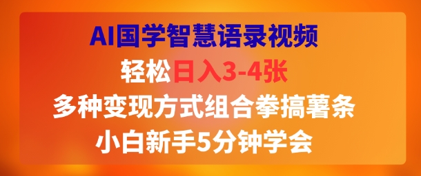 AI国学智慧语录视频，轻松日入3-4张，多种变现方式组合拳搞薯条，小白新手5分钟学会-洛柒笔记