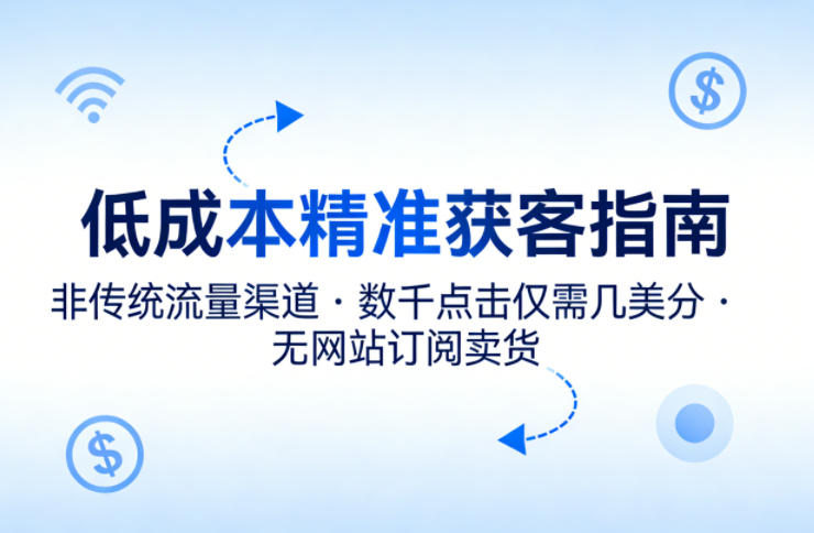 低成本精准获客指南，用非传统流量渠道，实现数千点击仅需几美分，不用网站也能搞订阅卖货-洛柒笔记