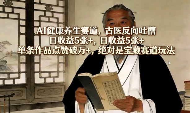 AI健康养生赛道，古医反向吐槽，日收益5张+，单条作品点赞破万+，绝对是宝藏赛道玩法-洛柒笔记
