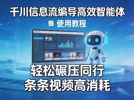 千川信息流编导高效智能体+使用教程，轻松碾压同行，实现条条视频高消耗-洛柒笔记