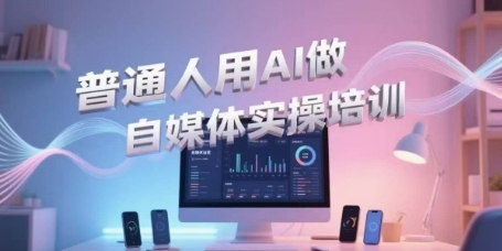 普通人用AI做自媒体实操培训，普通人一个人用ai做自媒体，视频制作、短视频引流、直播带货，轻松入门-洛柒笔记