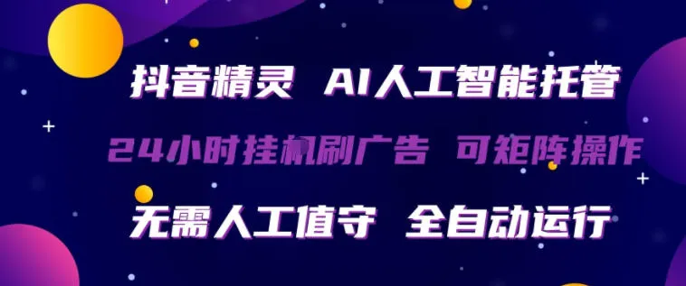 抖音精灵AI人工智能托管，24小时全自动刷广告，无需人工值守，可矩阵操作-洛柒笔记