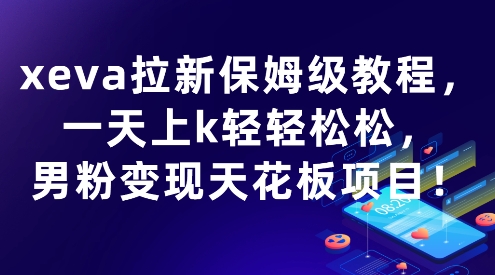 xeva拉新保姆级教程，一天上k轻轻松松，男粉变现天花板项目-洛柒笔记