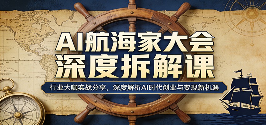 AI航海家大会深度拆解课：行业大咖实战分享，深度解析AI时代创业与变现新机遇-洛柒笔记