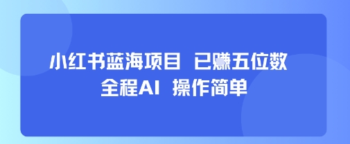 小红书蓝海项目，全程AI，操作简单，已挣五位数-洛柒笔记