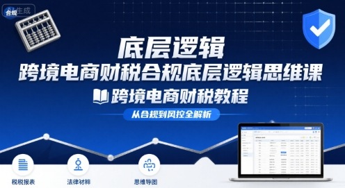 跨境电商财稅合规底层逻辑思维课-跨境电商财税教程-洛柒笔记