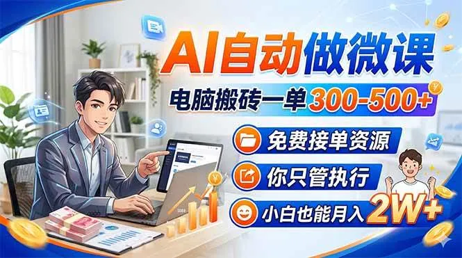 AI自动做微课，电脑搬砖一单300-500+，免费接单资源，你只管执行，小白也能月入2W+-洛柒笔记