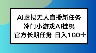 AI虚拟无人直播任务，冷门小游AI挂播，官方长期任务日入1张+-洛柒笔记