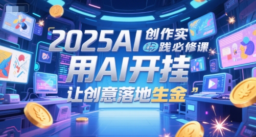 2025AI创作实践必修课，用AI开挂，让创意落地生金-洛柒笔记